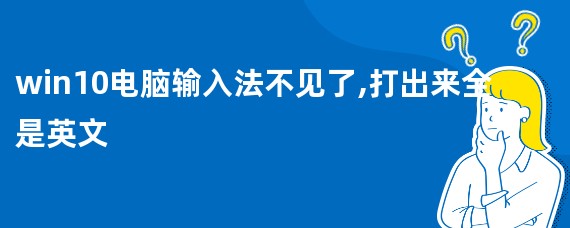 win10电脑输入法不见了,打出来全是英文