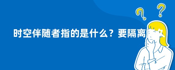时空伴随者指的是什么？要隔离多久