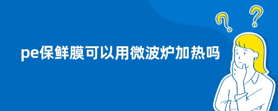 pe保鲜膜可以用微波炉加热吗