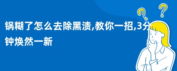 锅糊了怎么去除黑渍,教你一招,3分钟焕然一新