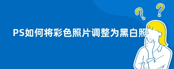 PS如何将彩色照片调整为黑白照片