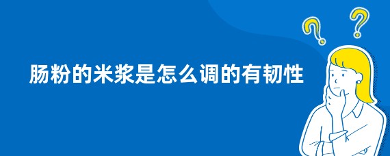 肠粉的米浆是怎么调的有韧性