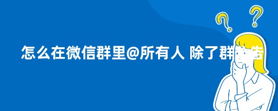 怎么在微信群里@所有人 除了群公告