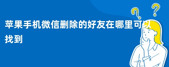 苹果手机微信删除的好友在哪里可以找到