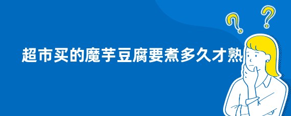 超市买的魔芋豆腐要煮多久才熟