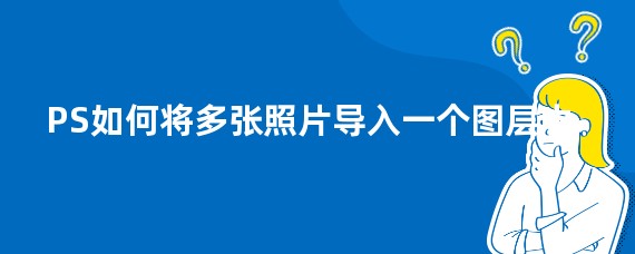 PS如何将多张照片导入一个图层中