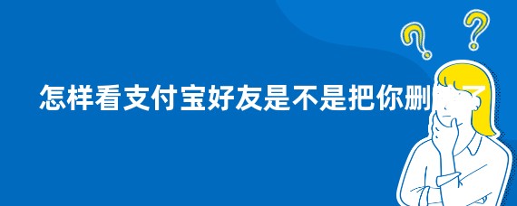 怎样看支付宝好友是不是把你删除了