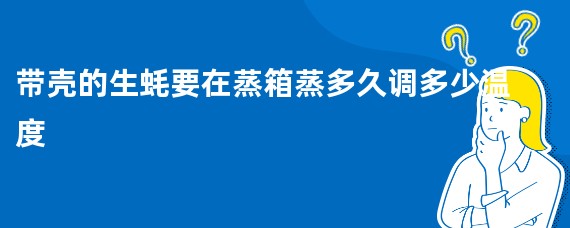 带壳的生蚝要在蒸箱蒸多久调多少温度