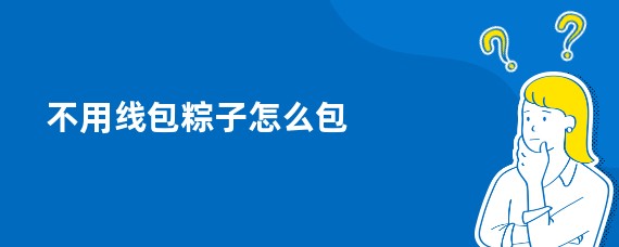 不用线包粽子怎么包