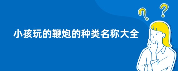 小孩玩的鞭炮的种类名称大全