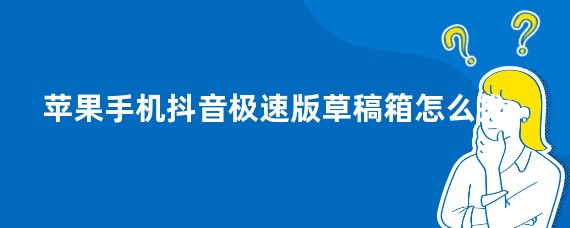 苹果手机抖音极速版草稿箱怎么找