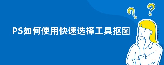 PS如何使用快速选择工具抠图