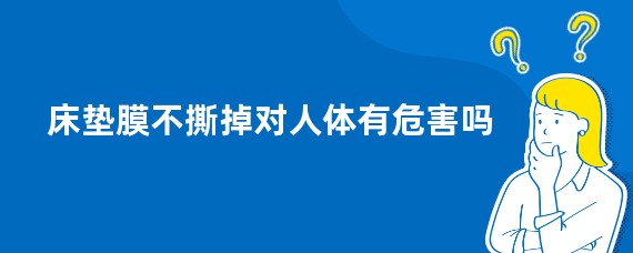 床垫膜不撕掉对人体有危害吗