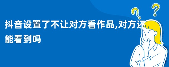 抖音设置了不让对方看作品,对方还能看到吗