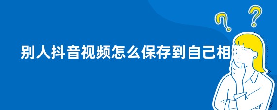 别人抖音视频怎么保存到自己相册