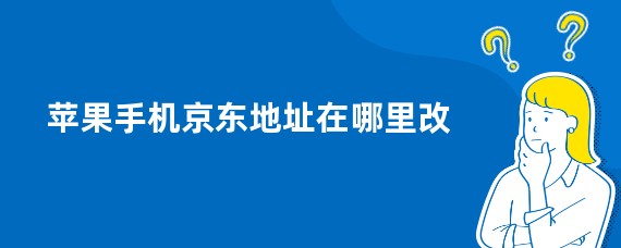 苹果手机京东地址在哪里改