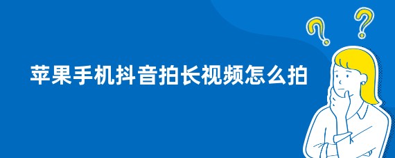 苹果手机抖音拍长视频怎么拍