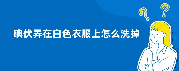 碘伏弄在白色衣服上怎么洗掉