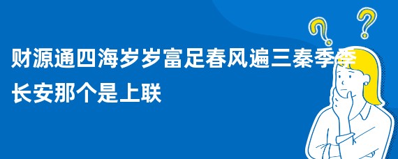 财源通四海岁岁富足春风遍三秦季季长安那个是上联