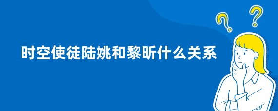 时空使徒陆姚和黎昕什么关系