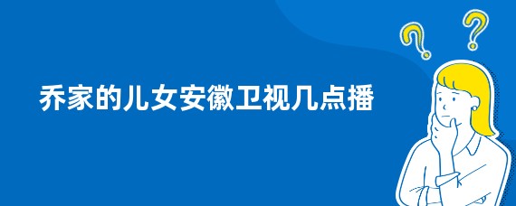 乔家的儿女安徽卫视几点播