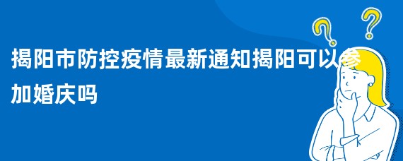 揭阳市防控疫情最新通知揭阳可以参加婚庆吗