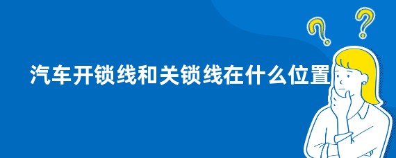 汽车开锁线和关锁线在什么位置