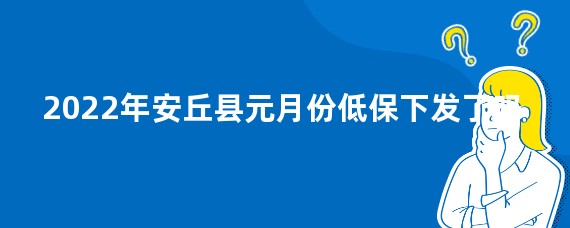 2022年安丘县元月份低保下发了吗