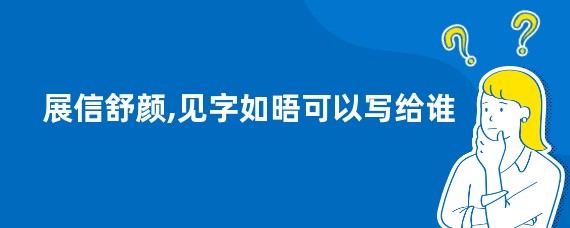 展信舒颜,见字如晤可以写给谁