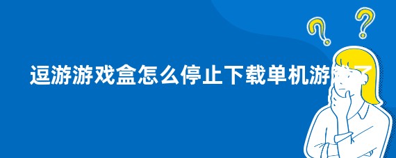 逗游游戏盒怎么停止下载单机游戏了