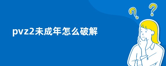 pvz2未成年怎么破解