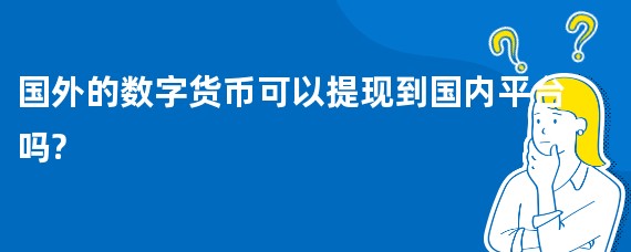 国外的数字货币可以提现到国内平台吗?