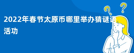 2022年春节太原币哪里举办猜谜语活功