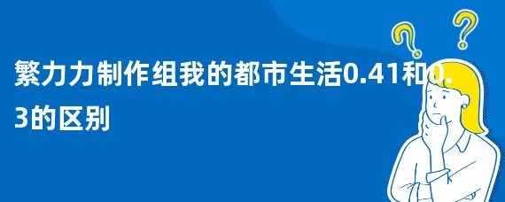 繁力力制作组我的都市生活0.41和0.3的区别