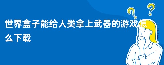 世界盒子能给人类拿上武器的游戏怎么下载