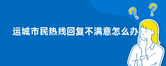 运城市民热线回复不满意怎么办