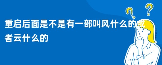 重启后面是不是有一部叫风什么的或者云什么的