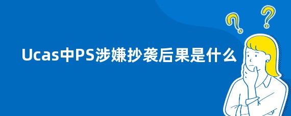 Ucas中PS涉嫌抄袭后果是什么