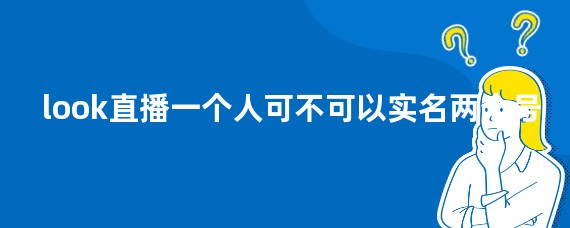look直播一个人可不可以实名两个号