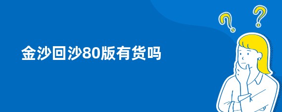 金沙回沙80版有货吗