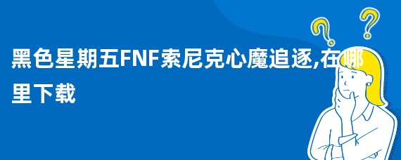黑色星期五FNF索尼克心魔追逐,在哪里下载