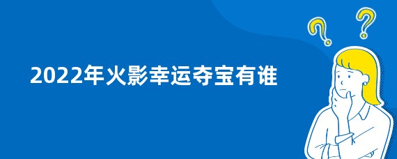 2022年火影幸运夺宝有谁