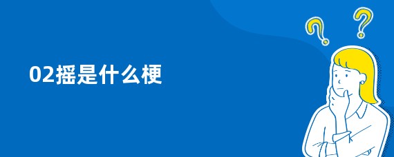 02摇是什么梗
