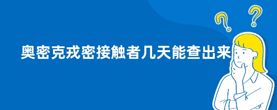 奥密克戎密接触者几天能查出来