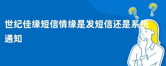世纪佳缘短信情缘是发短信还是系统通知