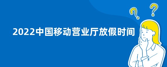 2022中国移动营业厅放假时间