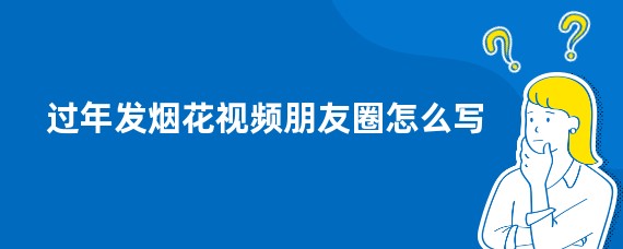 过年发烟花视频朋友圈怎么写