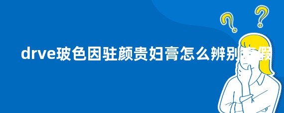 drve玻色因驻颜贵妇膏怎么辨别真假