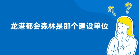 龙港都会森林是那个建设单位