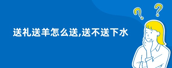 送礼送羊怎么送,送不送下水
